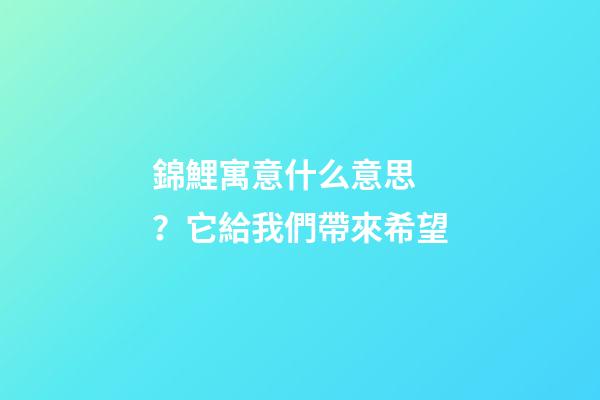 錦鯉寓意什么意思？它給我們帶來希望